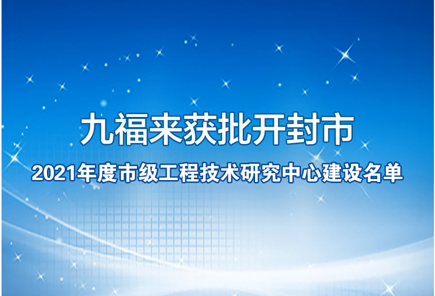 九福來(lái)獲批開(kāi)封市2021年度市級(jí)工程技術(shù)研究中心建設(shè)名單