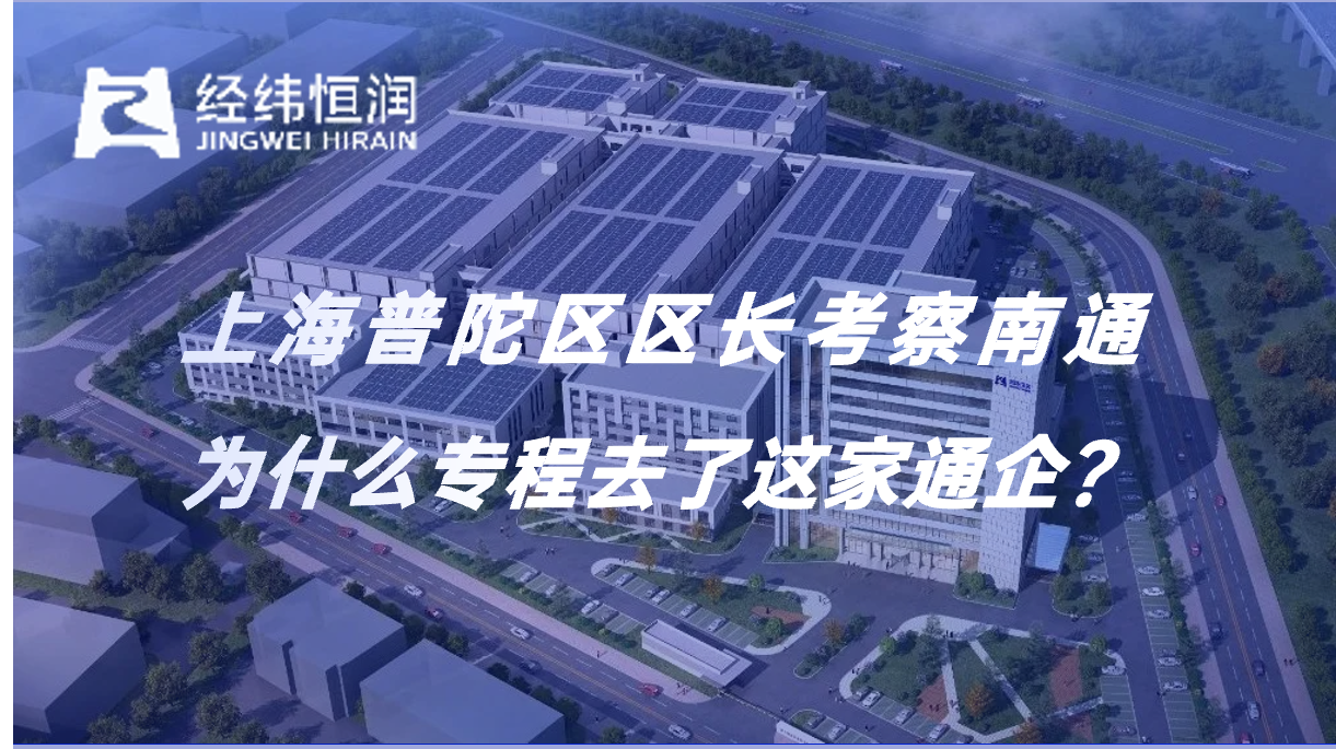 上海普陀区区长考察南通，为什么专程去了这家通企？