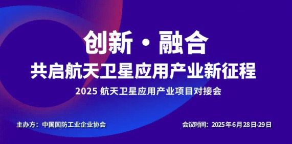 聚焦 “創新・融合”，共啟航天衛星應用產業（yè）新征程！2025 航（háng）天衛星（xīng）應用產業項目對接會重磅（páng）來襲