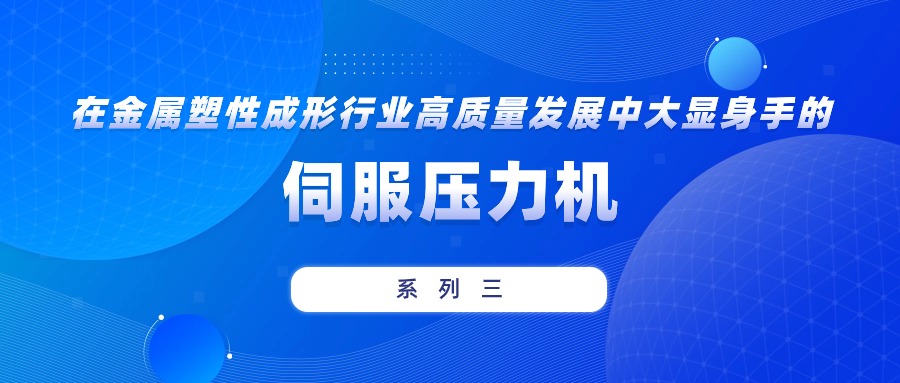 張清林：在金屬塑性成形行業(yè)高質(zhì)量發(fā)展中大顯身手的伺服壓力機(jī)（系列三）