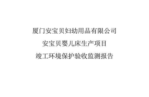 廈門安寶貝婦幼用品有限公司安寶貝嬰兒床生產(chǎn)項目竣工環(huán)境保護(hù)驗(yàn)收監(jiān)測報告